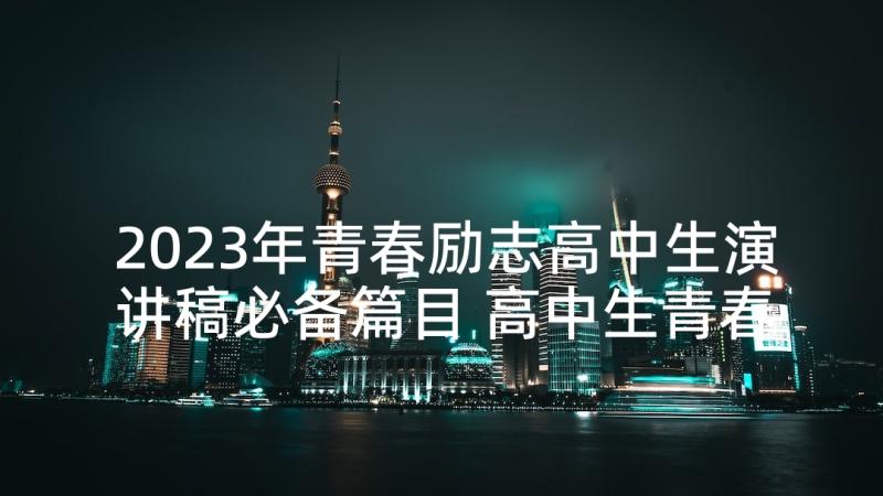 2023年青春励志高中生演讲稿必备篇目 高中生青春励志演讲稿励志演讲稿(优秀7篇)