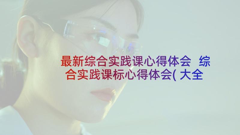 最新综合实践课心得体会 综合实践课标心得体会(大全8篇)