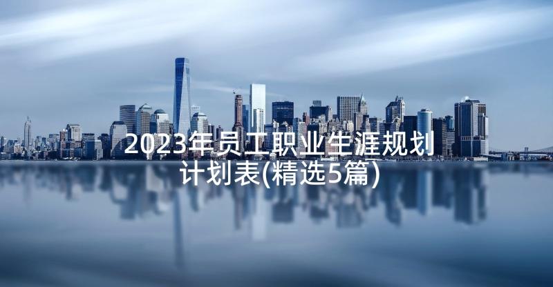 2023年员工职业生涯规划计划表(精选5篇)