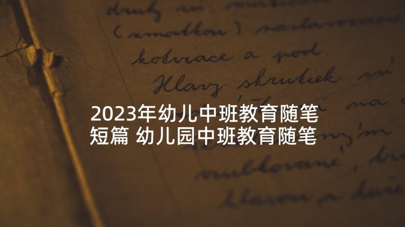 2023年幼儿中班教育随笔短篇 幼儿园中班教育随笔(精选6篇)