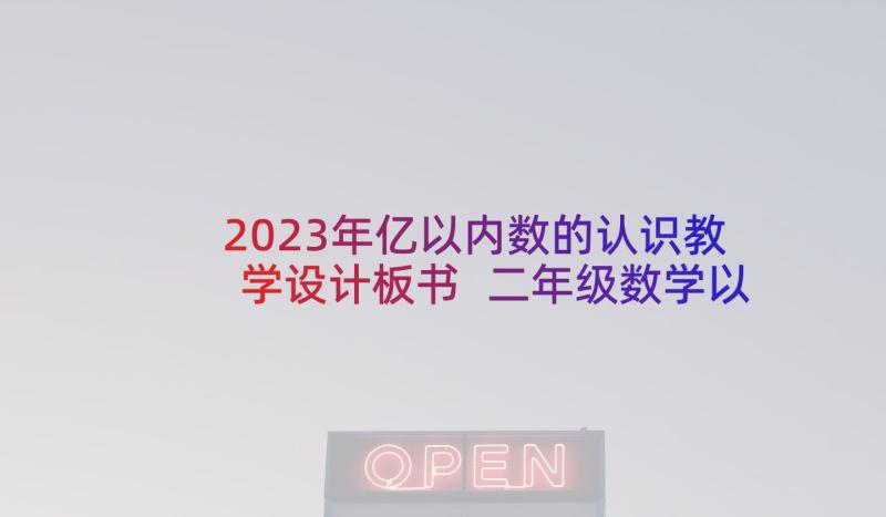 2023年亿以内数的认识教学设计板书 二年级数学以内数的认识教学设计(汇总10篇)