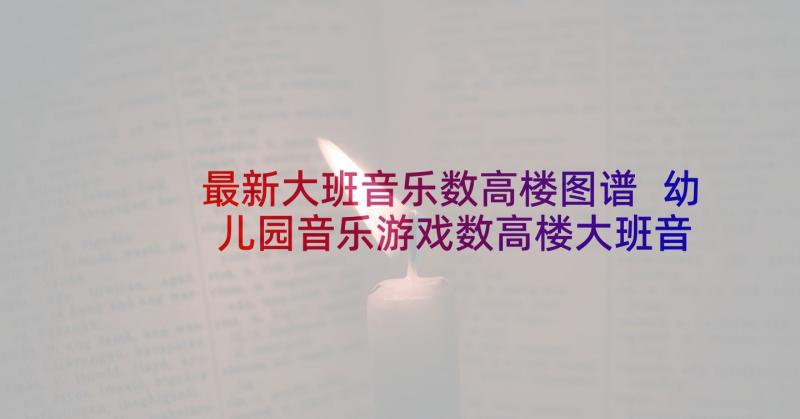 最新大班音乐数高楼图谱 幼儿园音乐游戏数高楼大班音乐教案(精选5篇)