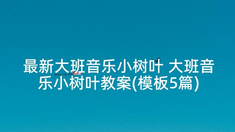 最新大班音乐小树叶 大班音乐小树叶教案(模板5篇)