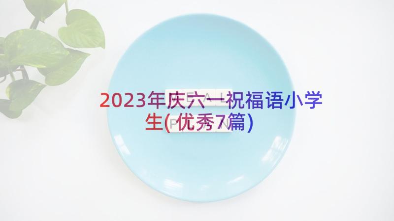 2023年庆六一祝福语小学生(优秀7篇)