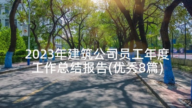 2023年建筑公司员工年度工作总结报告(优秀8篇)