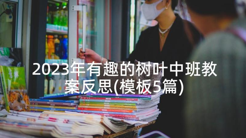 2023年有趣的树叶中班教案反思(模板5篇)