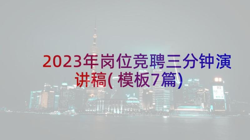 2023年岗位竞聘三分钟演讲稿(模板7篇)