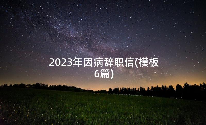 2023年因病辞职信(模板6篇)