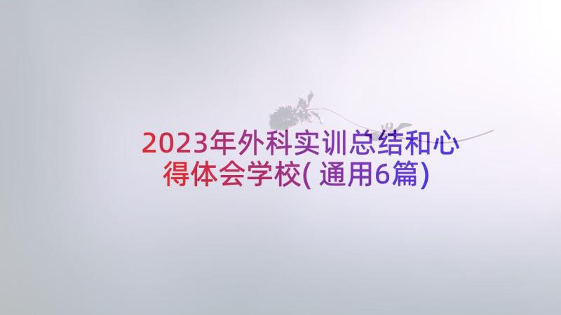 2023年外科实训总结和心得体会学校(通用6篇)