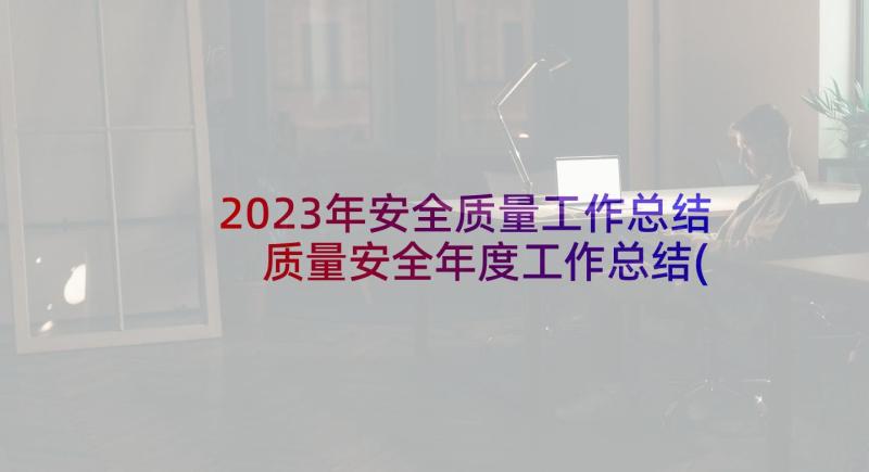 2023年安全质量工作总结 质量安全年度工作总结(汇总5篇)