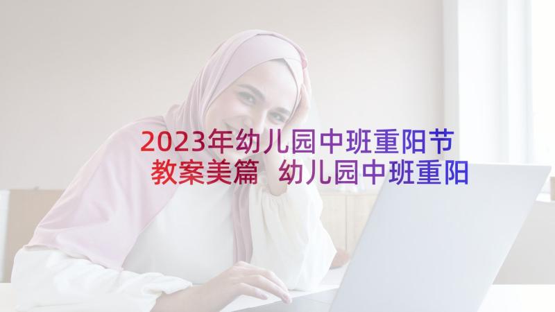 2023年幼儿园中班重阳节教案美篇 幼儿园中班重阳节教案(实用5篇)