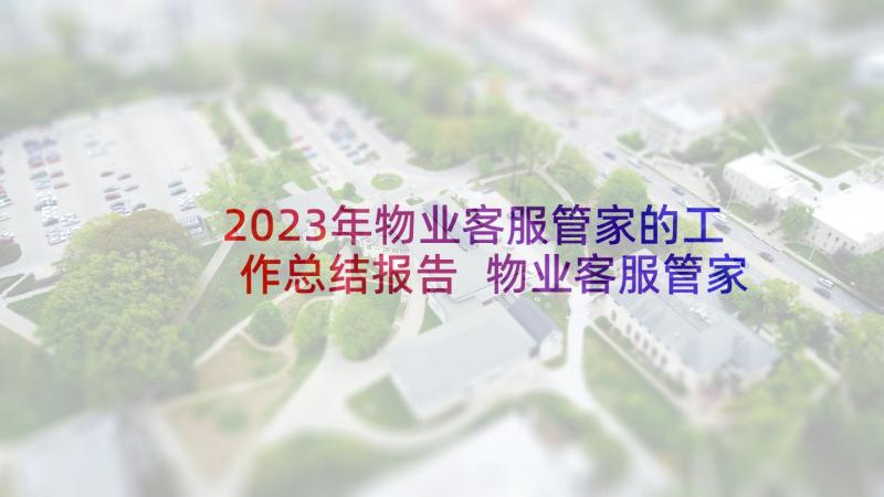 2023年物业客服管家的工作总结报告 物业客服管家工作总结(汇总5篇)