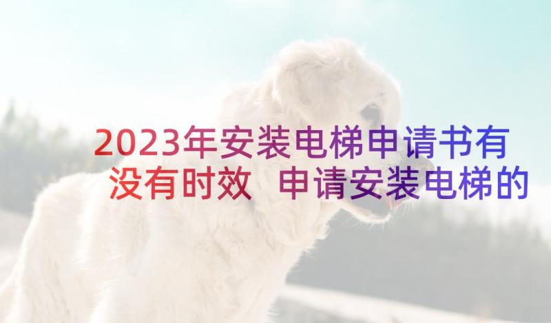 2023年安装电梯申请书有没有时效 申请安装电梯的申请书(实用5篇)