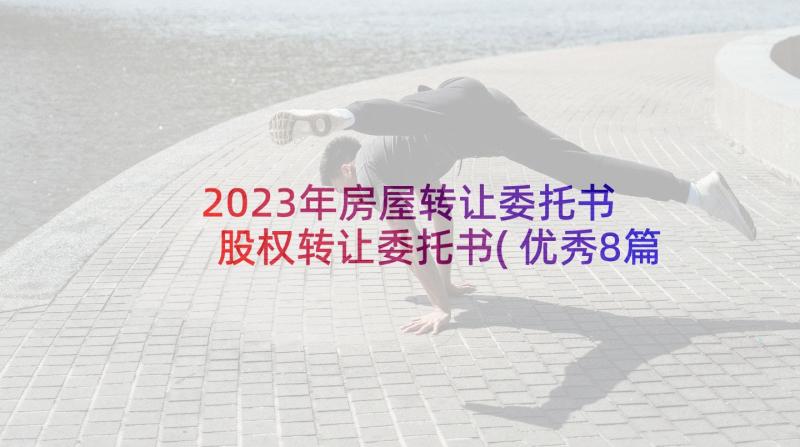 2023年房屋转让委托书 股权转让委托书(优秀8篇)