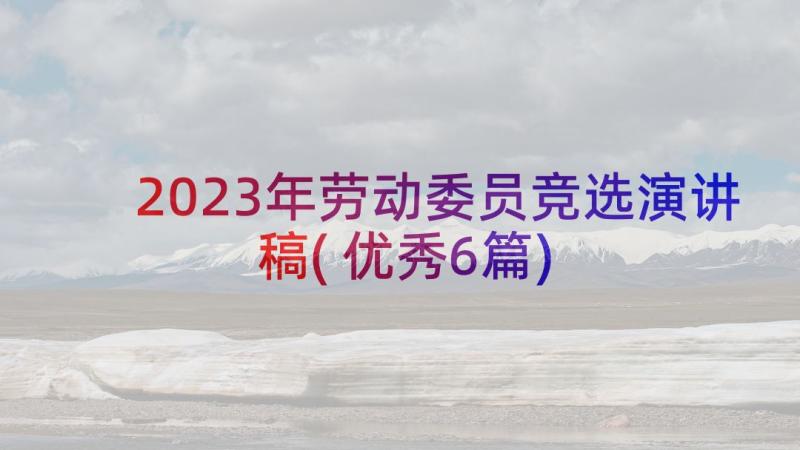 2023年劳动委员竞选演讲稿(优秀6篇)