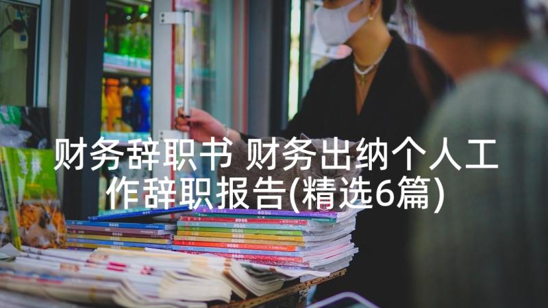 财务辞职书 财务出纳个人工作辞职报告(精选6篇)