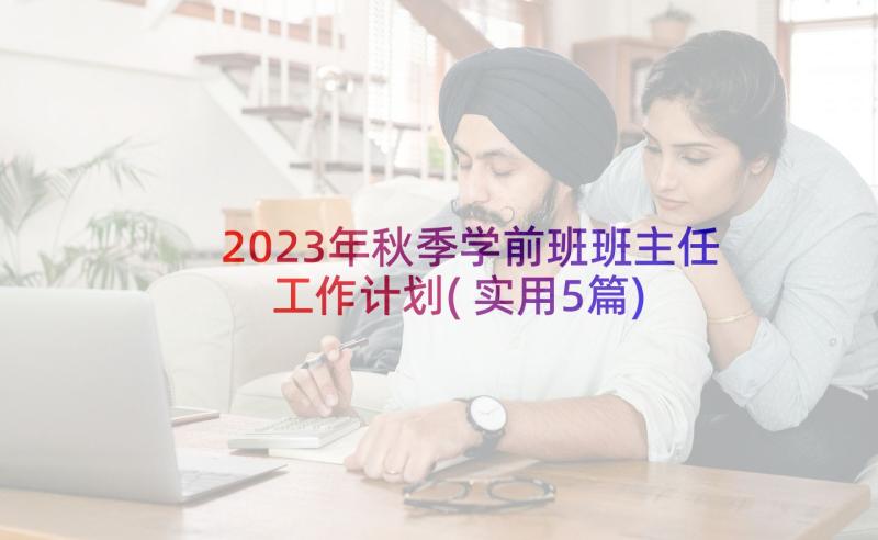 2023年秋季学前班班主任工作计划(实用5篇)