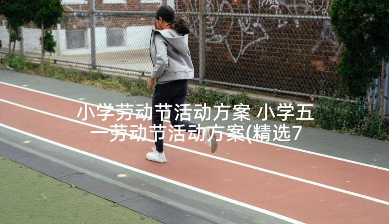 小学劳动节活动方案 小学五一劳动节活动方案(精选7篇)