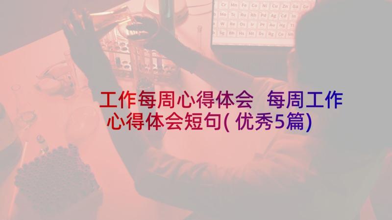 工作每周心得体会 每周工作心得体会短句(优秀5篇)