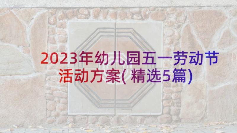 2023年幼儿园五一劳动节活动方案(精选5篇)