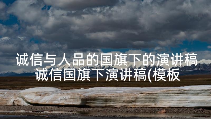 诚信与人品的国旗下的演讲稿 诚信国旗下演讲稿(模板6篇)