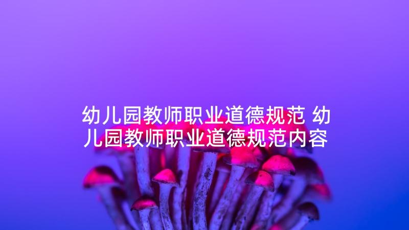 幼儿园教师职业道德规范 幼儿园教师职业道德规范内容心得体会(汇总7篇)