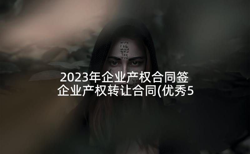 2023年企业产权合同签 企业产权转让合同(优秀5篇)