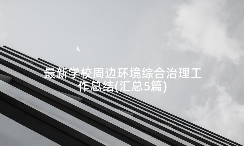 最新学校周边环境综合治理工作总结(汇总5篇)