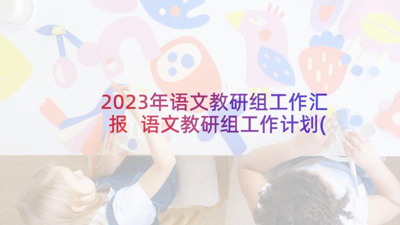 2023年语文教研组工作汇报 语文教研组工作计划(优质7篇)