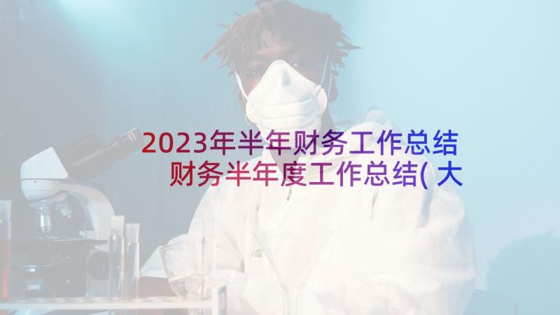 2023年半年财务工作总结 财务半年度工作总结(大全10篇)