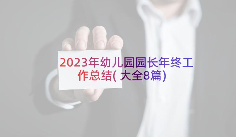 2023年幼儿园园长年终工作总结(大全8篇)