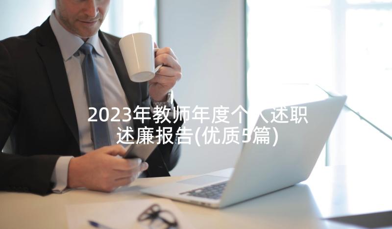 2023年教师年度个人述职述廉报告(优质5篇)