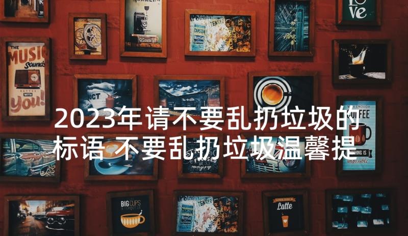 2023年请不要乱扔垃圾的标语 不要乱扔垃圾温馨提示语(优质5篇)