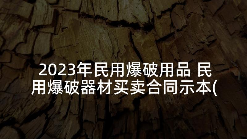 2023年民用爆破用品 民用爆破器材买卖合同示本(汇总5篇)