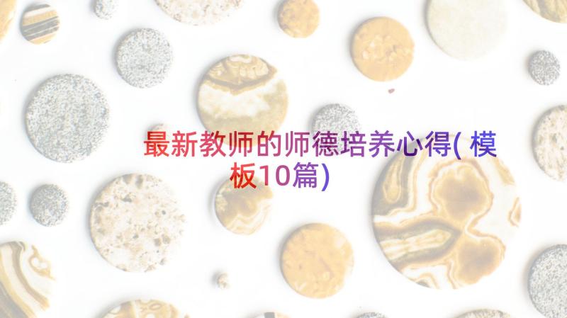 最新教师的师德培养心得(模板10篇)