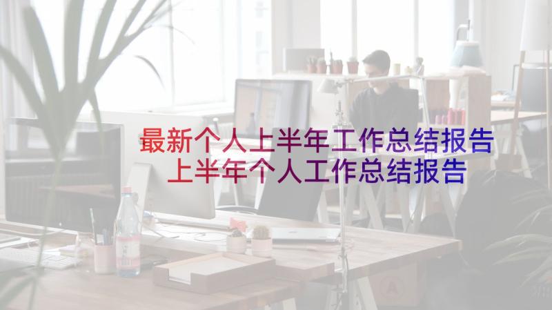 最新个人上半年工作总结报告 上半年个人工作总结报告(模板5篇)