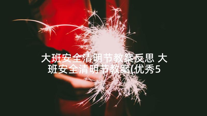 大班安全清明节教案反思 大班安全清明节教案(优秀5篇)