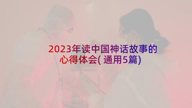 2023年读中国神话故事的心得体会(通用5篇)