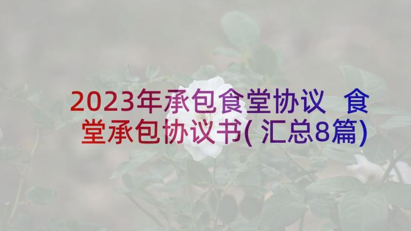 2023年承包食堂协议 食堂承包协议书(汇总8篇)