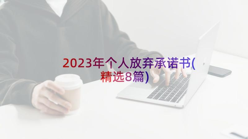 2023年个人放弃承诺书(精选8篇)