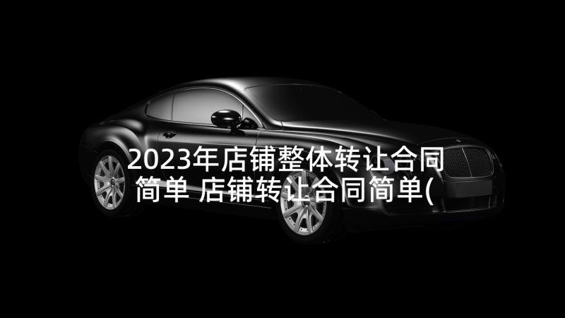 2023年店铺整体转让合同简单 店铺转让合同简单(模板5篇)