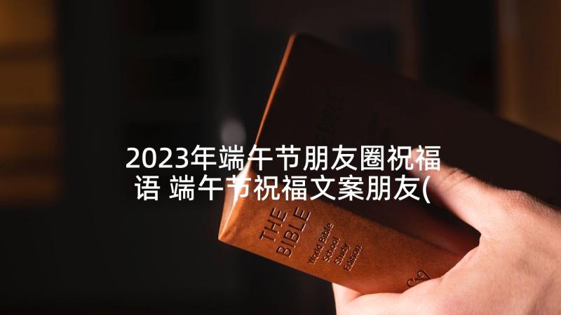 2023年端午节朋友圈祝福语 端午节祝福文案朋友(通用6篇)