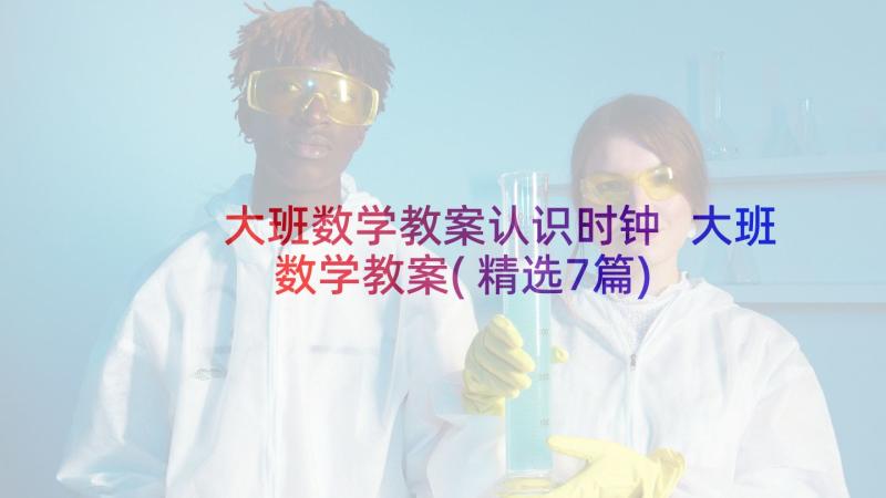 大班数学教案认识时钟 大班数学教案(精选7篇)