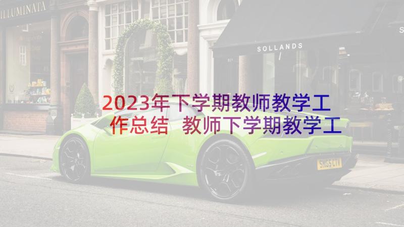 2023年下学期教师教学工作总结 教师下学期教学工作总结(精选10篇)