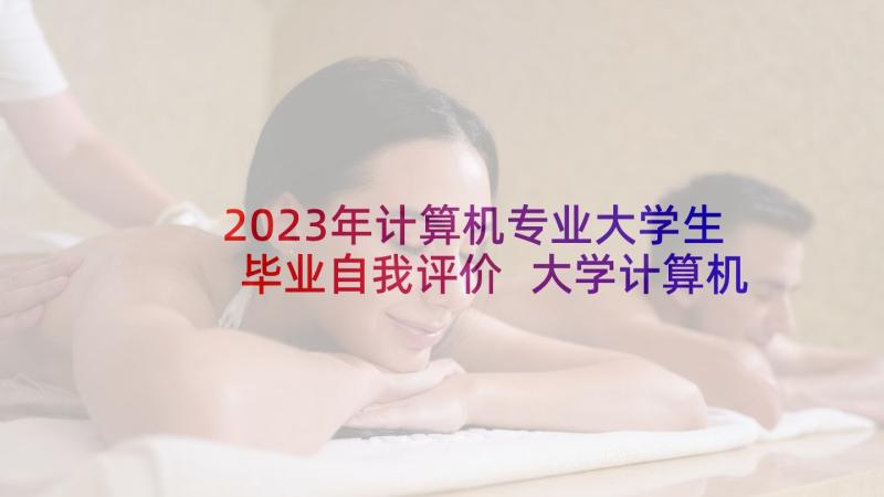 2023年计算机专业大学生毕业自我评价 大学计算机专业自我鉴定(优质6篇)