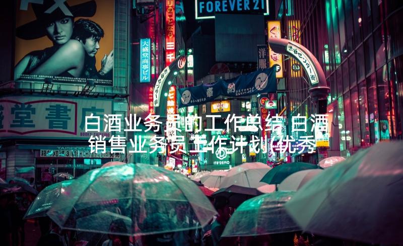 白酒业务员的工作总结 白酒销售业务员工作计划(优秀8篇)