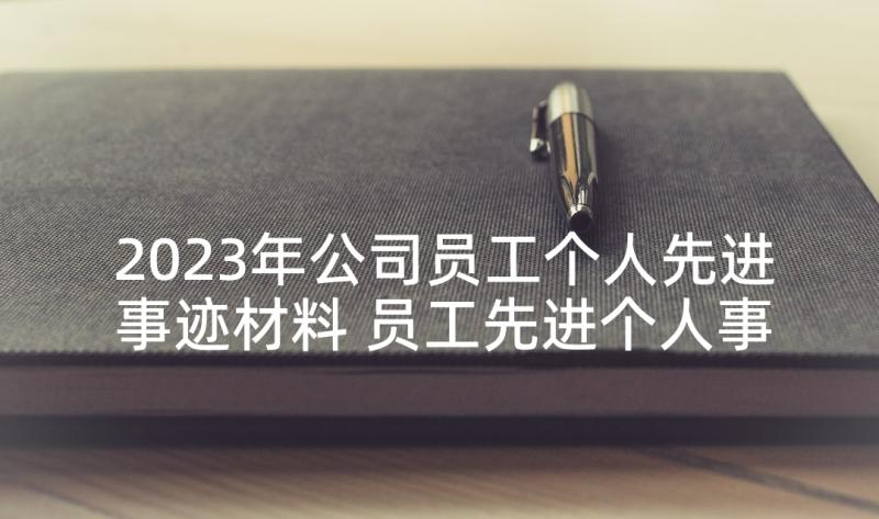 2023年公司员工个人先进事迹材料 员工先进个人事迹材料(模板5篇)