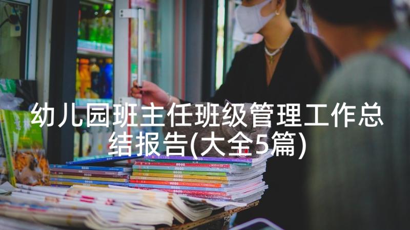 幼儿园班主任班级管理工作总结报告(大全5篇)