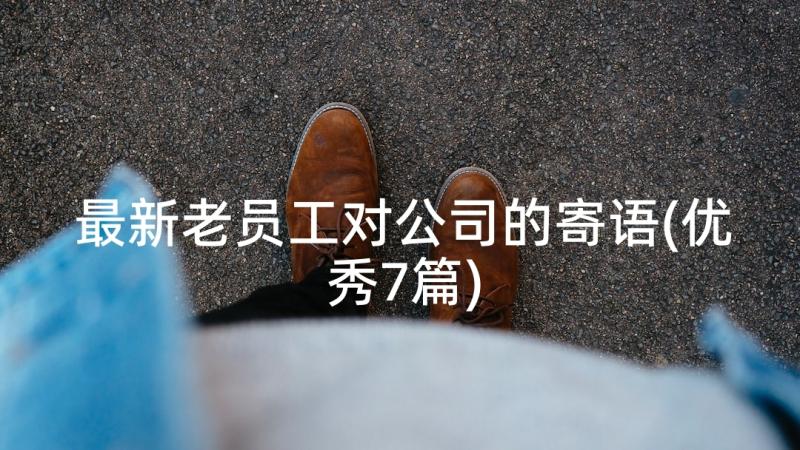 最新老员工对公司的寄语(优秀7篇)