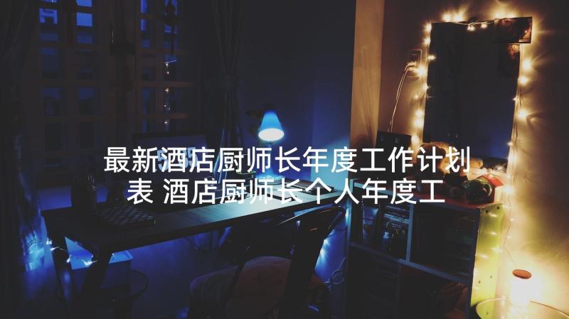 最新酒店厨师长年度工作计划表 酒店厨师长个人年度工作计划(优质5篇)